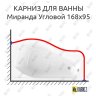 Карниз для ванны Radomir Миранда Угловой 168х95 Усиленный 20 мм MrKARNIZ фото 1